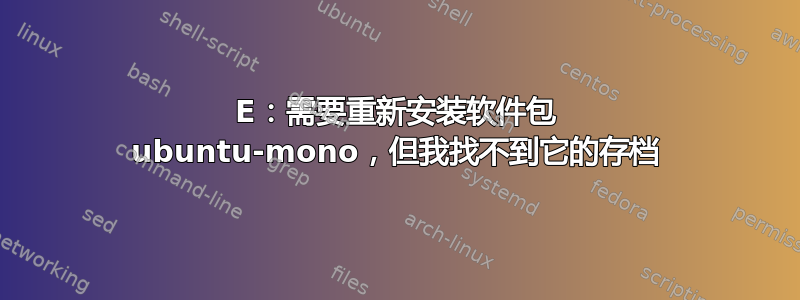 E：需要重新安装软件包 ubuntu-mono，但我找不到它的存档