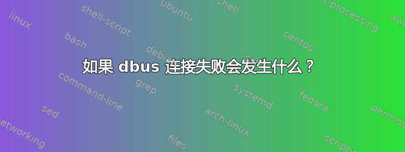 如果 dbus 连接失败会发生什么？