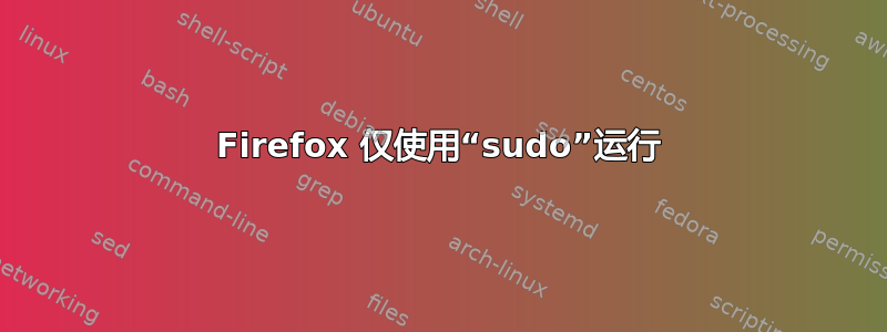 Firefox 仅使用“sudo”运行