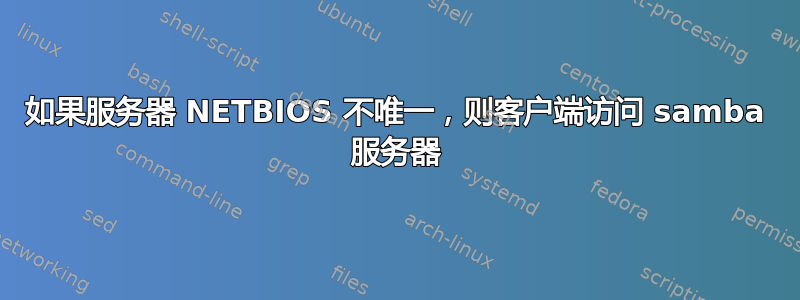 如果服务器 NETBIOS 不唯一，则客户端访问 samba 服务器