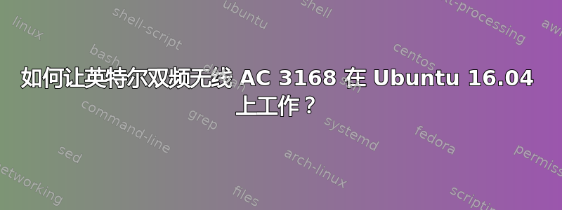 如何让英特尔双频无线 AC 3168 在 Ubuntu 16.04 上工作？