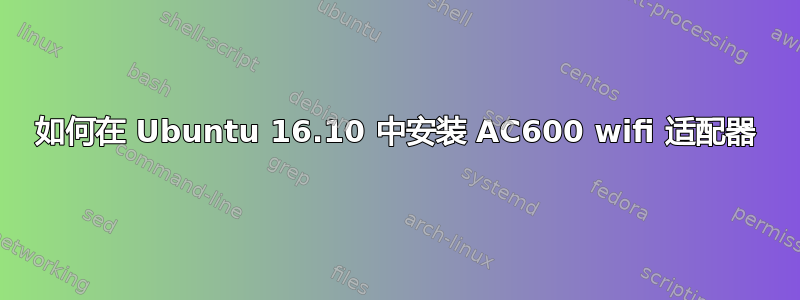 如何在 Ubuntu 16.10 中安装 AC600 wifi 适配器