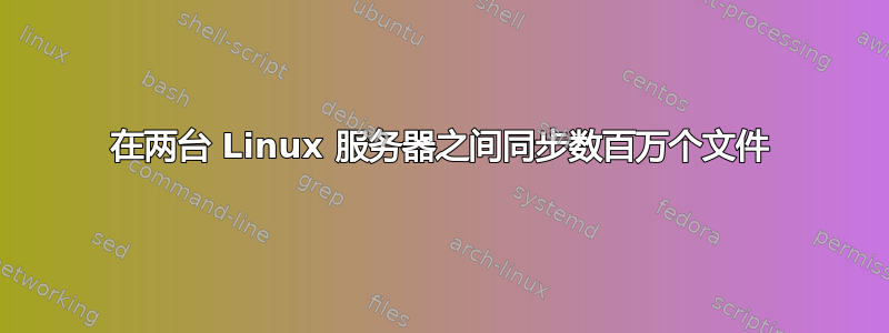 在两台 Linux 服务器之间同步数百万个文件