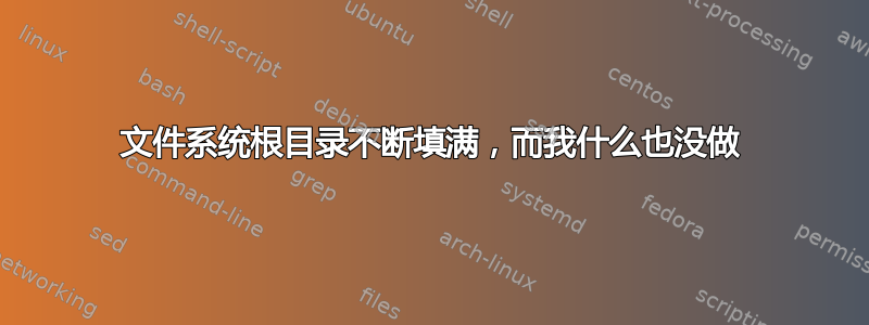 文件系统根目录不断填满，而我什么也没做