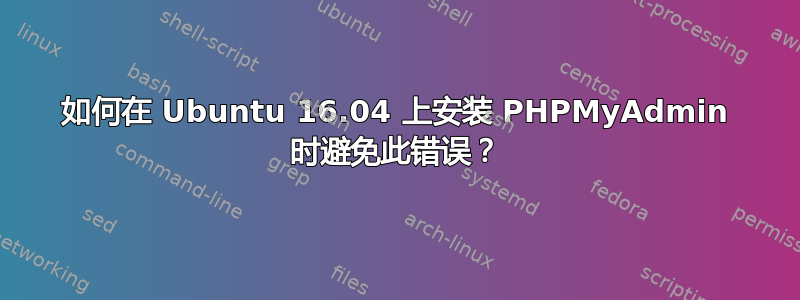 如何在 Ubuntu 16.04 上安装 PHPMyAdmin 时避免此错误？