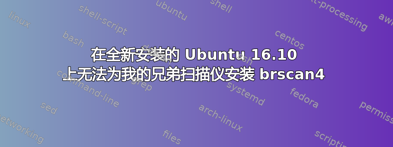 在全新安装的 Ubuntu 16.10 上无法为我的兄弟扫描仪安装 brscan4