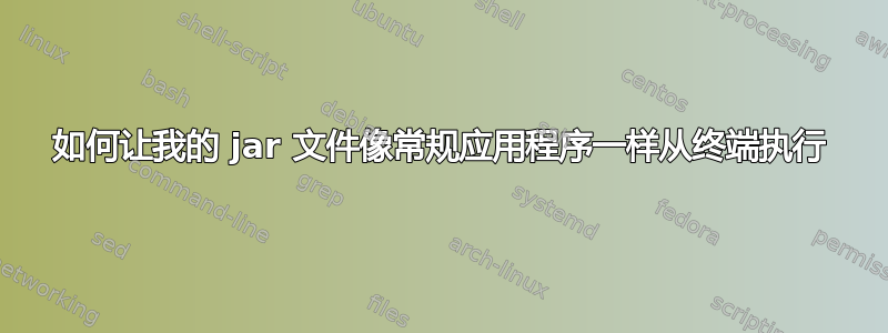 如何让我的 jar 文件像常规应用程序一样从终端执行