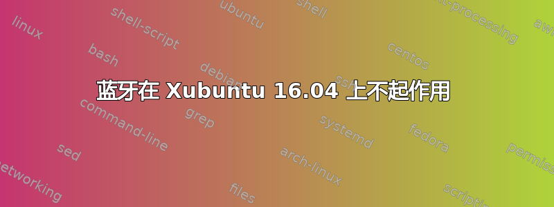 蓝牙在 Xubuntu 16.04 上不起作用