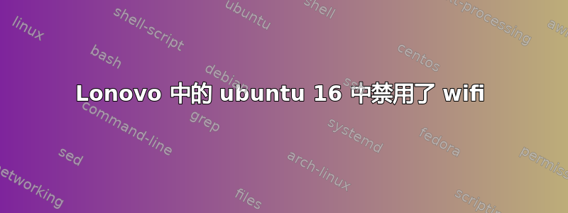 Lonovo 中的 ubuntu 16 中禁用了 wifi