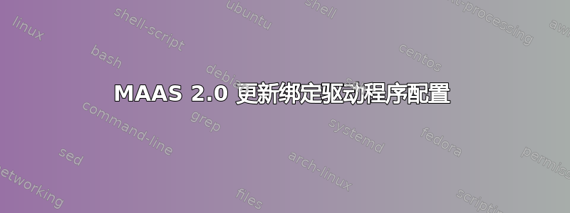 MAAS 2.0 更新绑定驱动程序配置