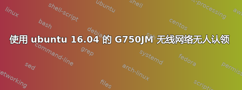 使用 ubuntu 16.04 的 G750JM 无线网络无人认领