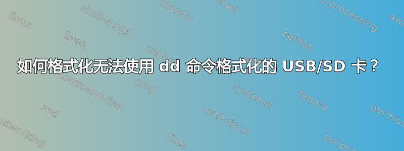 如何格式化无法使用 dd 命令格式化的 USB/SD 卡？