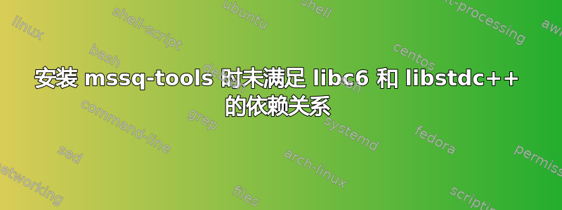 安装 mssq-tools 时未满足 libc6 和 libstdc++ 的依赖关系