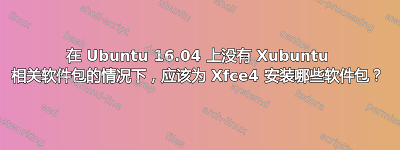 在 Ubuntu 16.04 上没有 Xubuntu 相关软件包的情况下，应该为 Xfce4 安装哪些软件包？