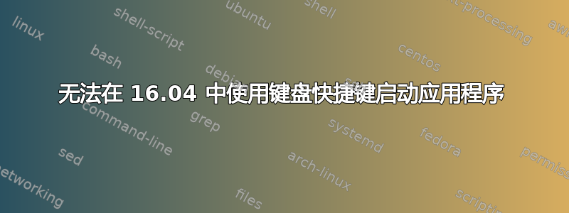 无法在 16.04 中使用键盘快捷键启动应用程序