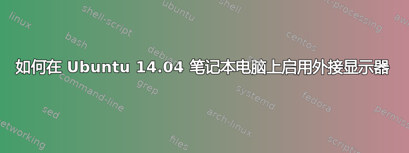 如何在 Ubuntu 14.04 笔记本电脑上启用外接显示器