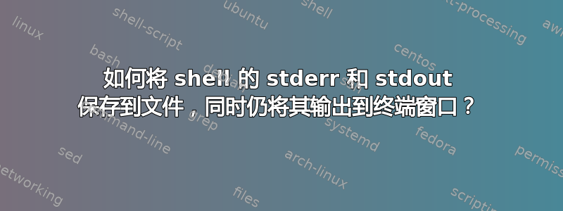 如何将 shell 的 stderr 和 stdout 保存到文件，同时仍将其输出到终端窗口？