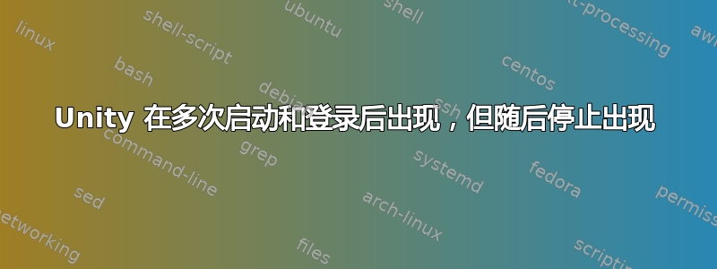 Unity 在多次启动和登录后出现，但随后停止出现