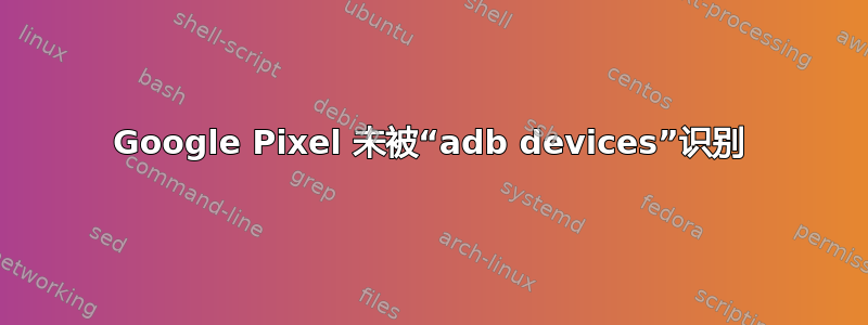 Google Pixel 未被“adb devices”识别