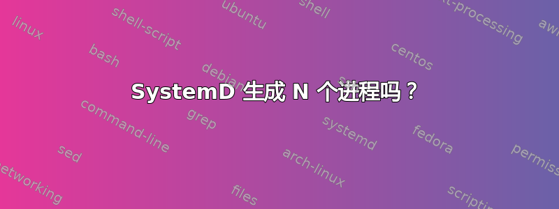 SystemD 生成 N 个进程吗？