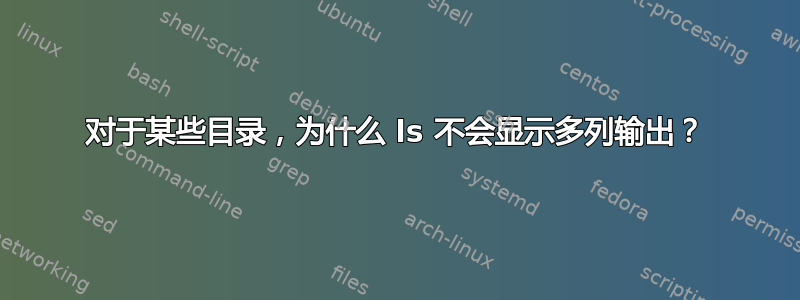 对于某些目录，为什么 ls 不会显示多列输出？