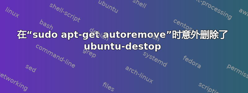 在“sudo apt-get autoremove”时意外删除了 ubuntu-destop