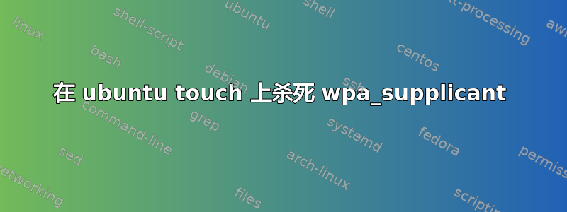 在 ubuntu touch 上杀死 wpa_supplicant