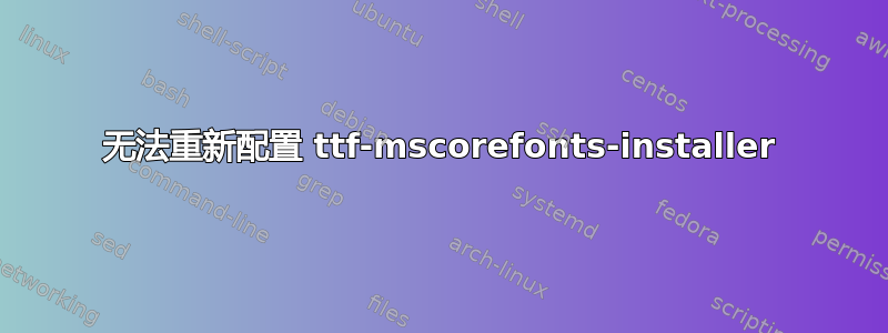 无法重新配置 ttf-mscorefonts-installer