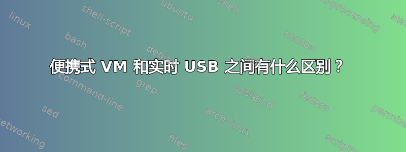 便携式 VM 和实时 USB 之间有什么区别？ 