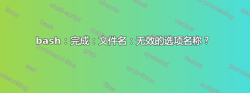 bash：完成：文件名：无效的选项名称？