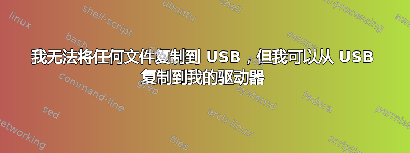 我无法将任何文件复制到 USB，但我可以从 USB 复制到我的驱动器