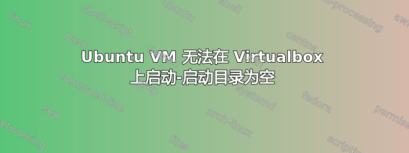 Ubuntu VM 无法在 Virtualbox 上启动-启动目录为空