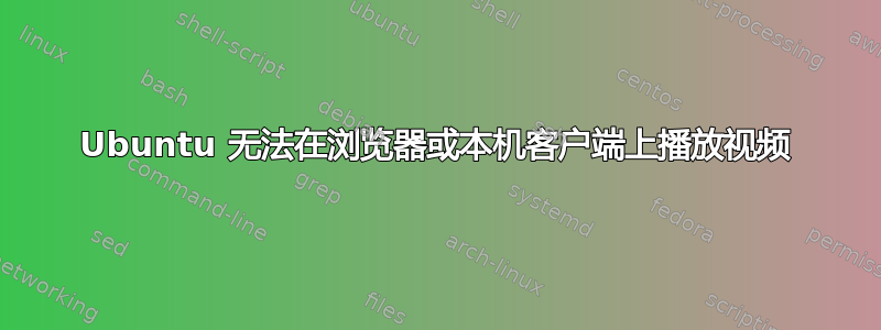 Ubuntu 无法在浏览器或本机客户端上播放视频