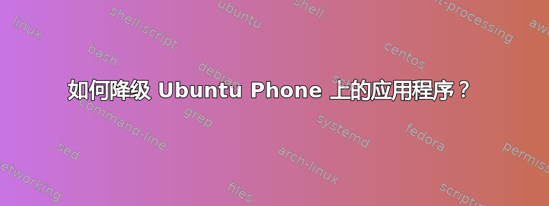 如何降级 Ubuntu Phone 上的应用程序？