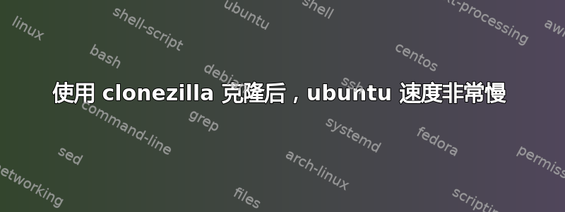 使用 clonezilla 克隆后，ubuntu 速度非常慢