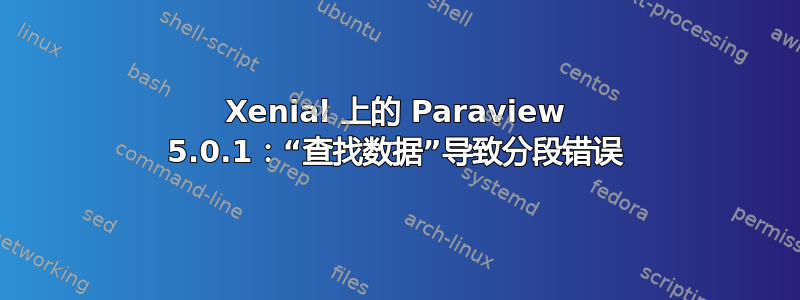 Xenial 上的 Paraview 5.0.1：“查找数据”导致分段错误