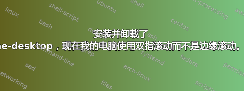 安装并卸载了 ubuntu-gnome-desktop，现在我的电脑使用双指滚动而不是边缘滚动。我该如何恢复？