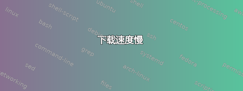 下载速度慢