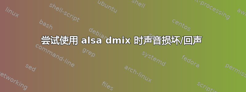 尝试使用 alsa dmix 时声音损坏/回声