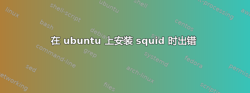 在 ubuntu 上安装 squid 时出错