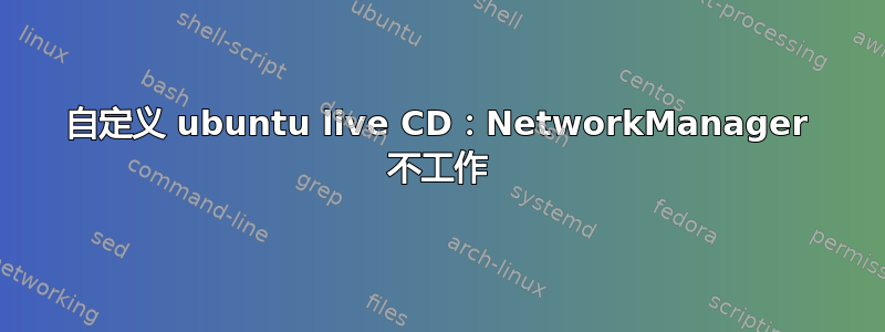 自定义 ubuntu live CD：NetworkManager 不工作