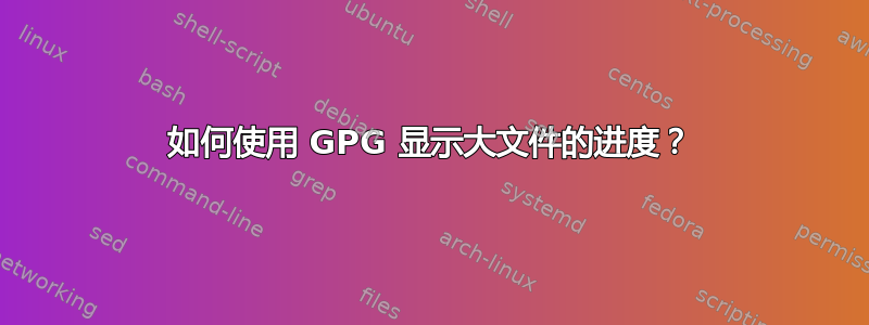 如何使用 GPG 显示大文件的进度？