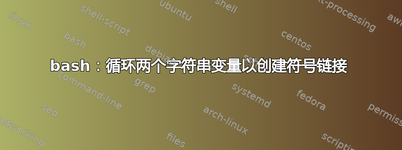 bash：循环两个字符串变量以创建符号链接