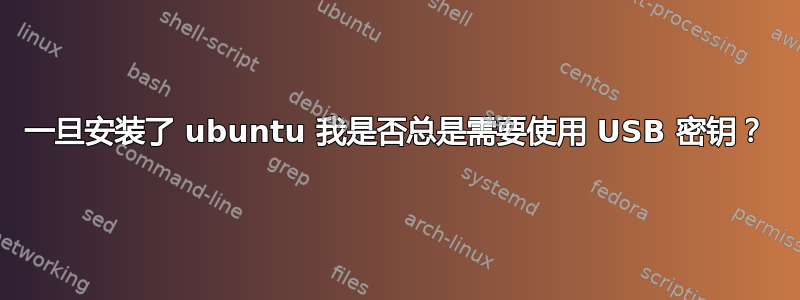 一旦安装了 ubuntu 我是否总是需要使用 USB 密钥？