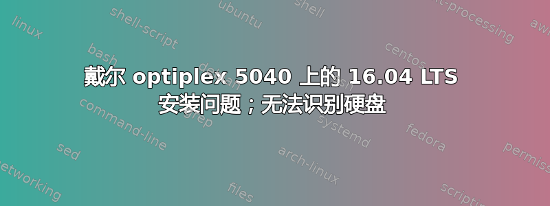 戴尔 optiplex 5040 上的 16.04 LTS 安装问题；无法识别硬盘