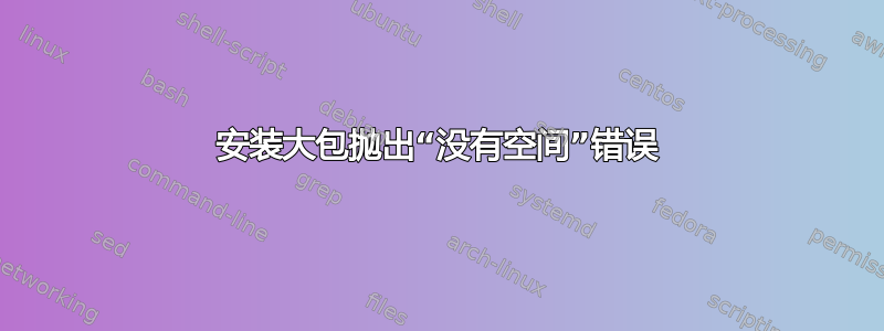 安装大包抛出“没有空间”错误