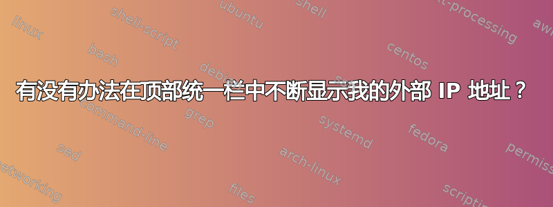 有没有办法在顶部统一栏中不断显示我的外部 IP 地址？