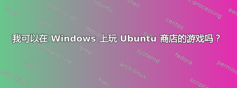 我可以在 Windows 上玩 Ubuntu 商店的游戏吗？