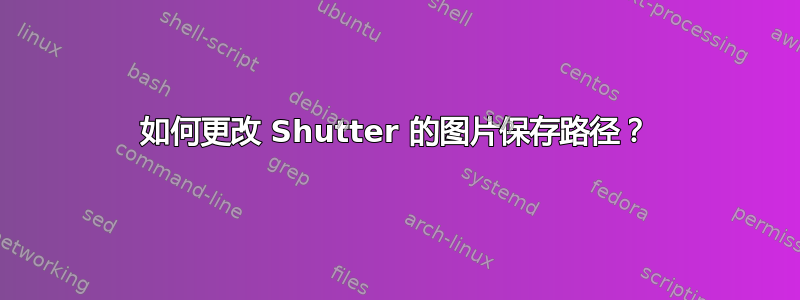 如何更改 Shutter 的图片保存路径？