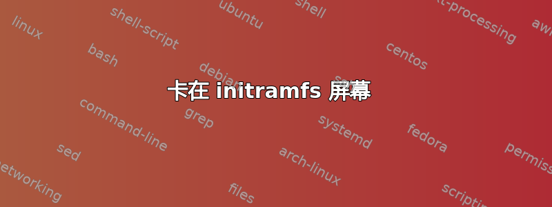 卡在 initramfs 屏幕 